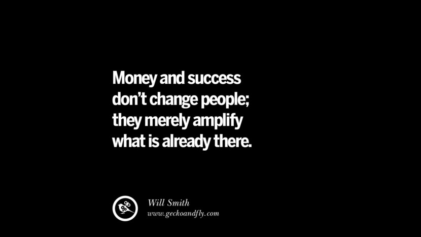 Money and success don't change people; they merely amplify what is already there. - Will Smith