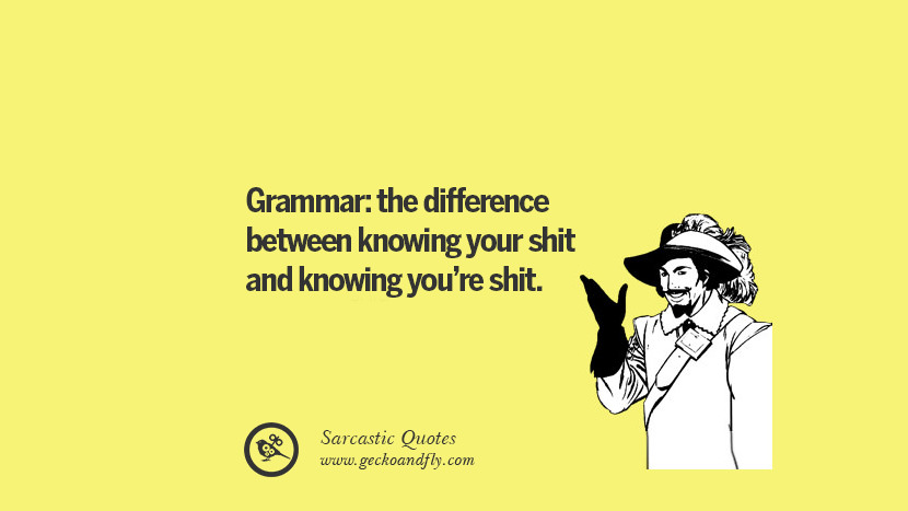 Grammar: the difference between knowing your shit and knowing you're shit.