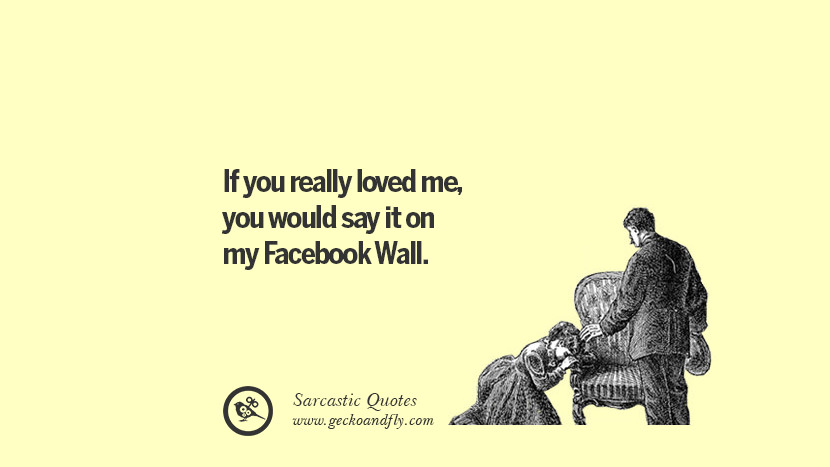 If you really loved me, you would say it on my Facebook Wall.