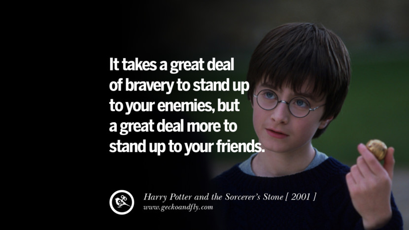 Harry Potter and the Sorcerer’s Stone It takes a great deal of bravery to stand up to your enemies, but a great deal more to stand up to your friends.