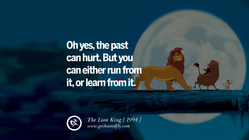The Lion King Oh yes, the past can hurt. But you can either run from it, or learn from it.
