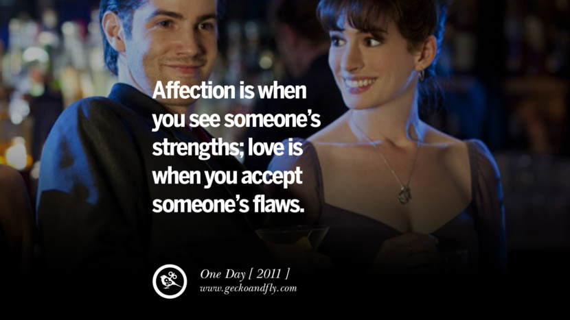 Affection is when you see someone's strengths; love is when you accept someone's flaws. One Day