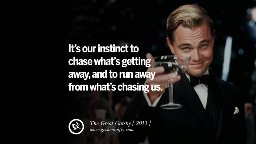 It's our instinct to chase what's getting away, and to run away from what's chasing us. The Great Gatsby