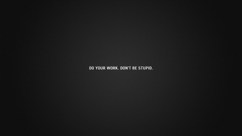 Do your work. Don't be stupid.