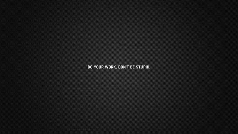 Do your work. Don't be stupid.