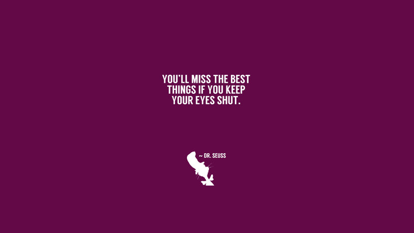 You'll miss the best things if you keep your eyes shut.