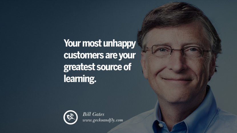 Your most unhappy customers are your greatest source of learning. Quote by Bill Gates
