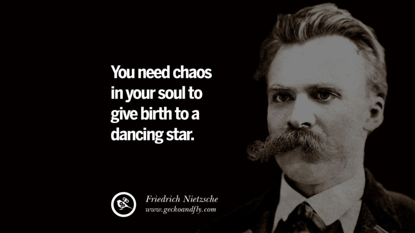 You need chaos in your soul to give birth to a dancing star. - Friedrich Nietzsche