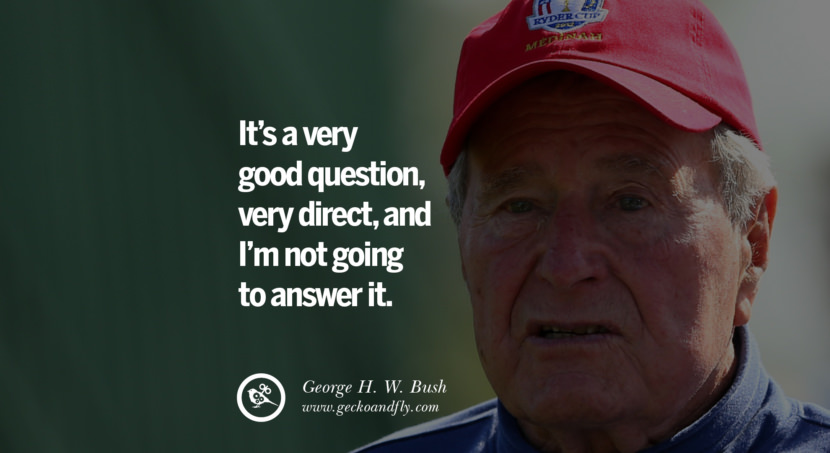 George H.W. Bush Quotes It's a very good question, very direct, and I'm not going to answer it.