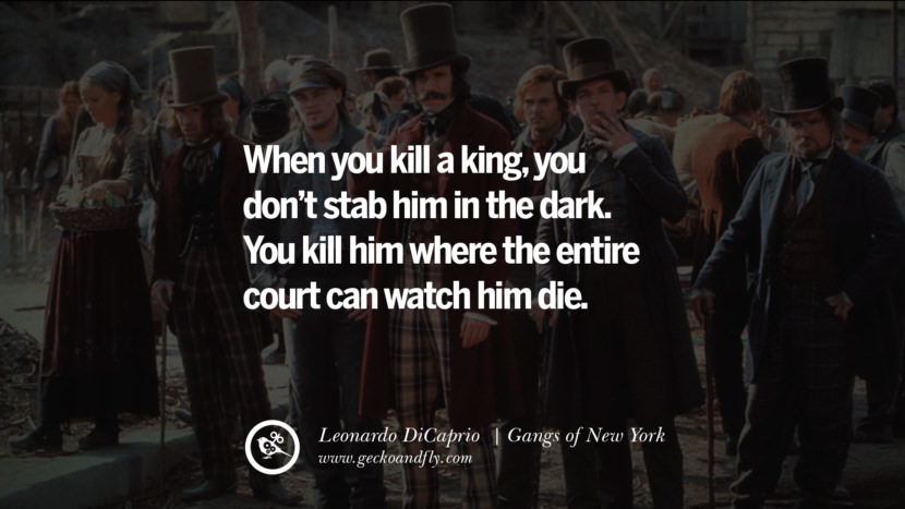 レオナルド-ディカプリオの映画の引用あなたが王を殺すとき、あなたは暗闇の中で彼を刺すことはありません。 裁判所全体が彼が死ぬのを見ることができる場所であなたは彼を殺す。 -ニューヨークのギャング最高のインスピレーションtumblrの引用instagramのpinterestの't stab him in the dark. You kill him where the entire court can watch him die. - Gangs of New York best inspirational tumblr quotes instagram pinterest