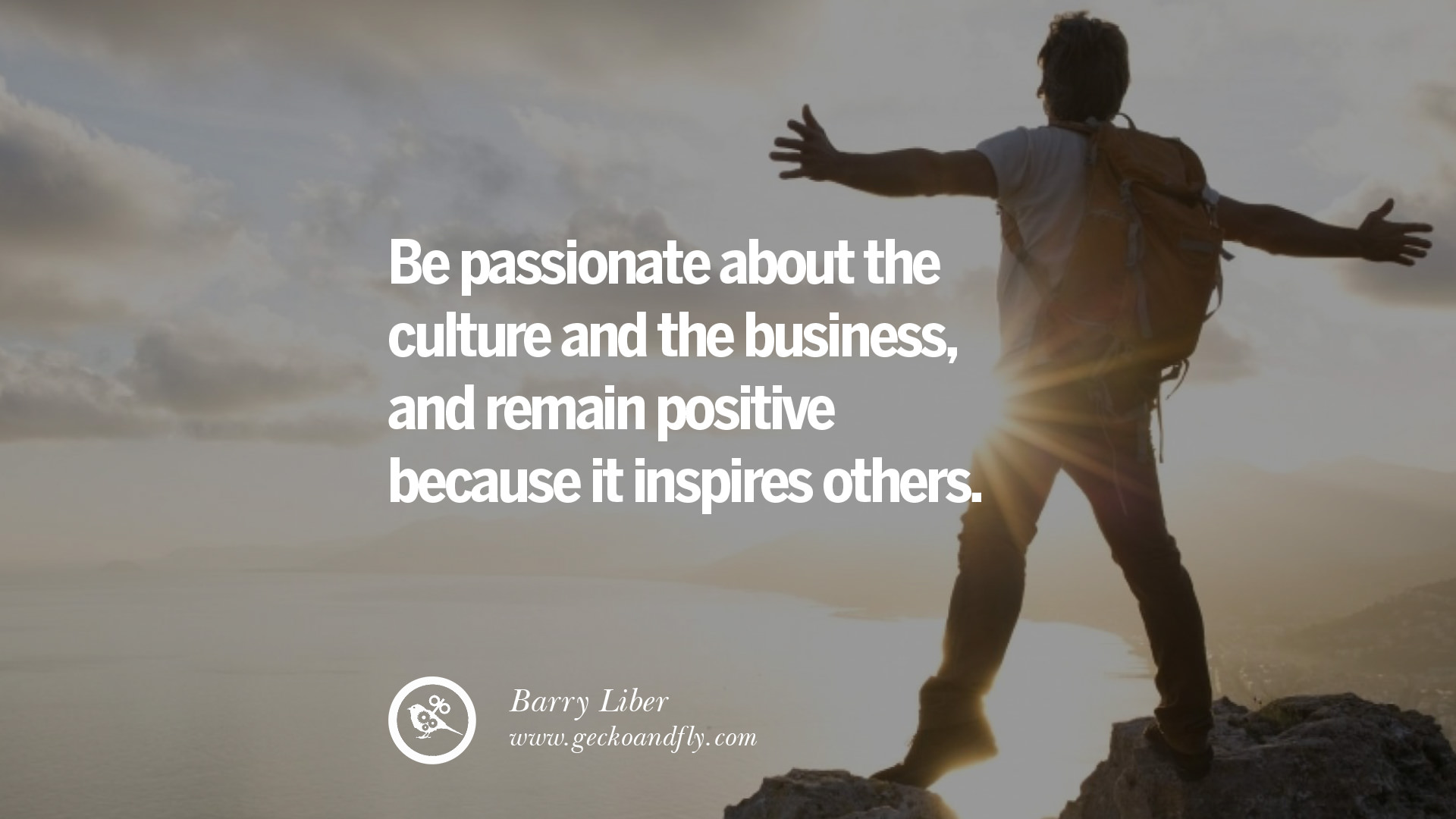 BE PASSIONATE ABOUT THE CULTURE AND THE BUSINESS AND REMAIN POSITIVE BECAUSE IT INSPIRES OTHERS