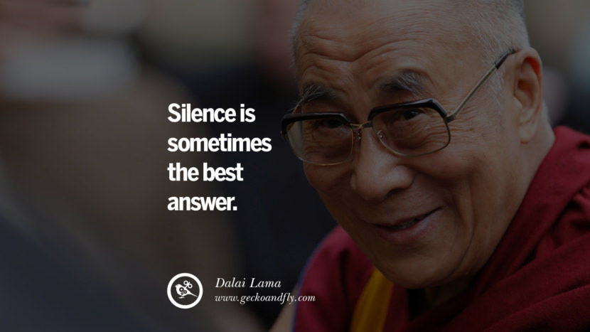 Silence is sometimes the best answer. Quote by Dalai Lama