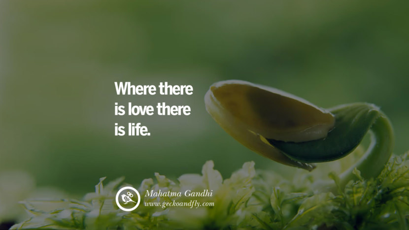 Inspiring Quotes about Life Where there is love there is life. - Mahatma Gandhi 
