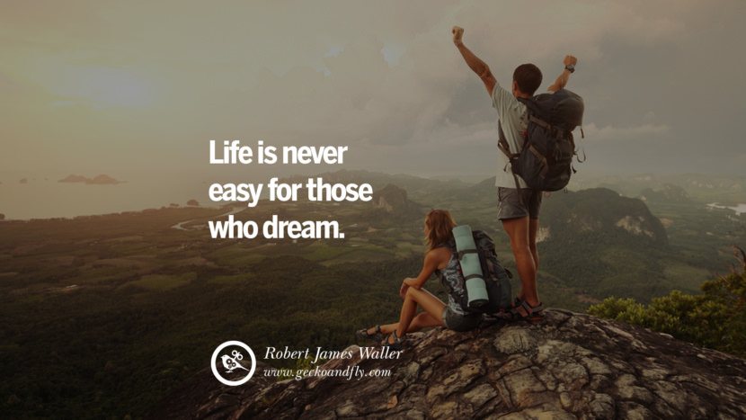 Inspiring Quotes about Life Life is never easy for those who dream. - Robert James Waller 