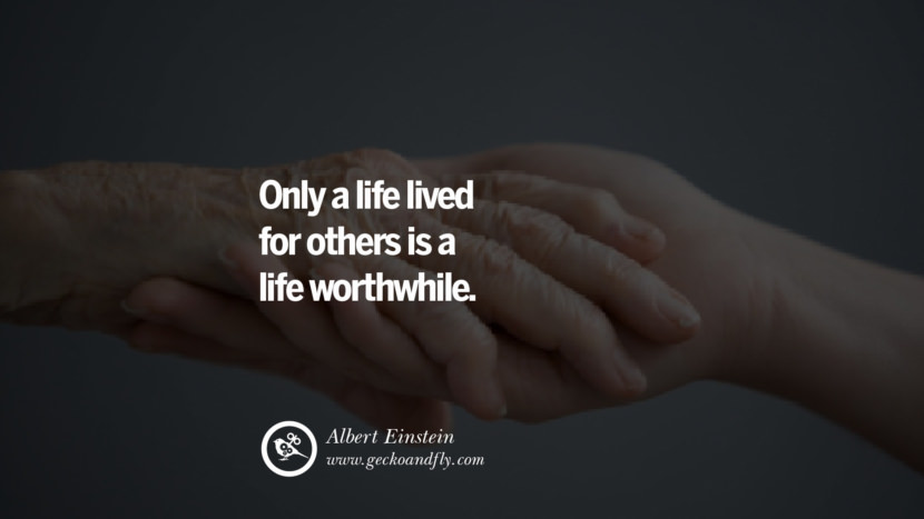 Only a life lived for others is a life worthwhile. - Albert Einstein