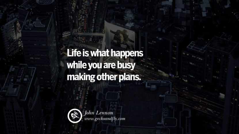 Inspiring Quotes about Life Life is what happens while you are busy making other plans. - John Lennon