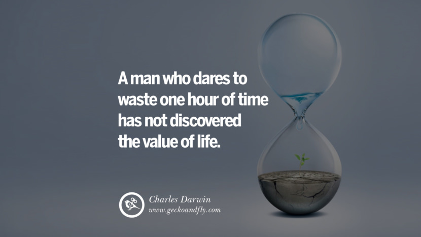 Inspiring Quotes about Life A man who dares to waste one hour of time has not discovered the value of life. - Charles Darwin