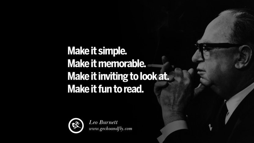 Make it simple. Make it memorable. Make it inviting to look at. Make it fun to read. - Leo Burnett