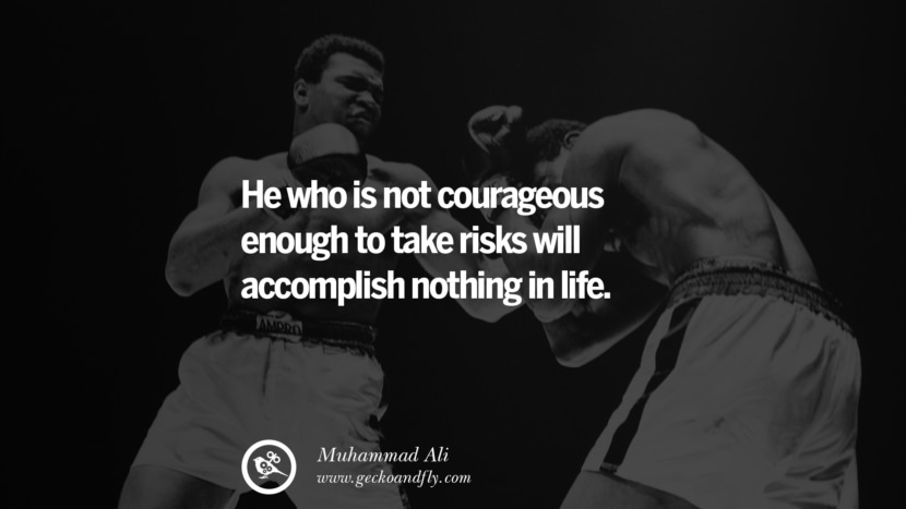 He who is not courageous enough to take risks will accomplish nothing in life. Quote by Muhammad Ali