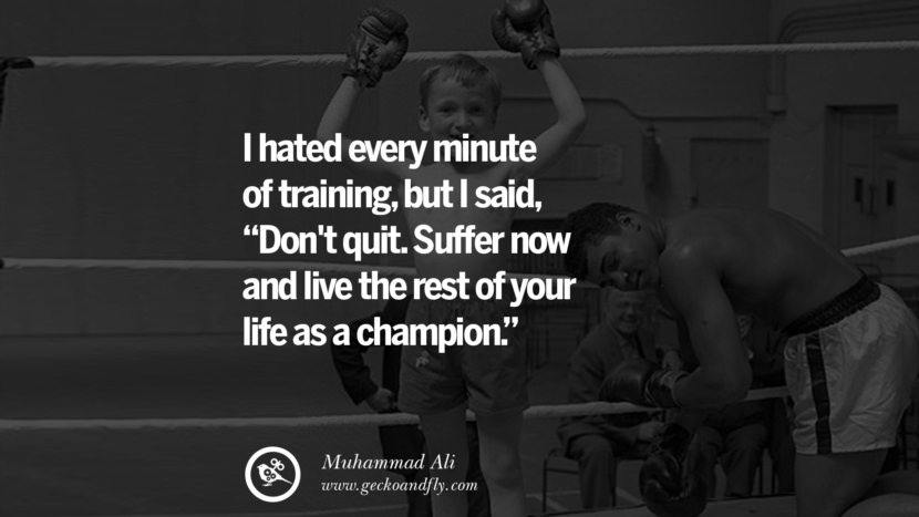 I hated every minute of training, but I said, 'Don't quit. Suffer now and live the rest of your life as a champion.' Quote by Muhammad Ali