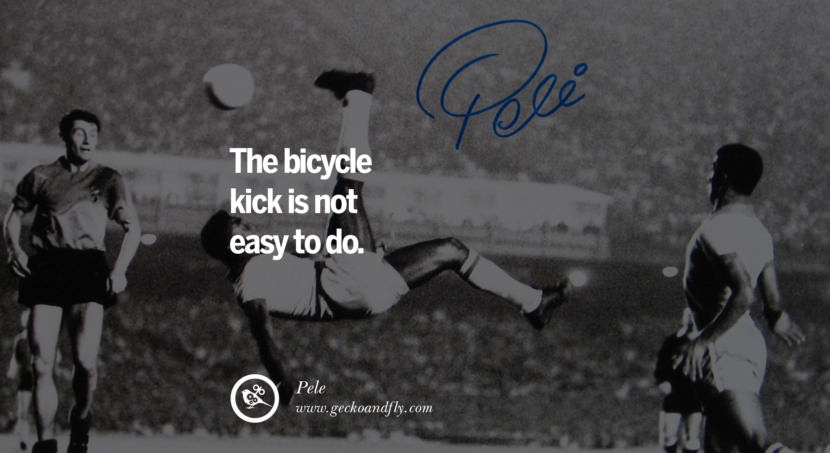 The bicycle kick is not easy to do. Quote by Pele