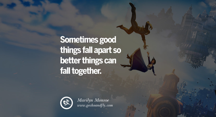  Sometimes good things fall apart so better things can fall together. - Marilyn Monroe