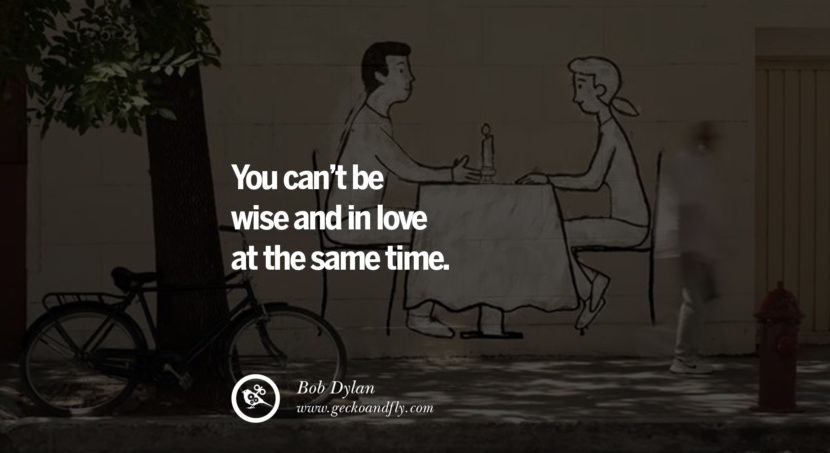  You can't be wise and in love at the same time. - Bob Dylan