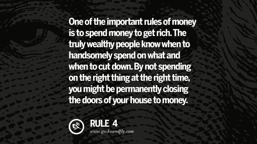 One of the important rules of money is to spend money to get rich. The truly wealthy people know when to handsomely spend on what and when to cut down. By not spending on the right thing at the right time, you might be permanently closing the doors of your house to money.
