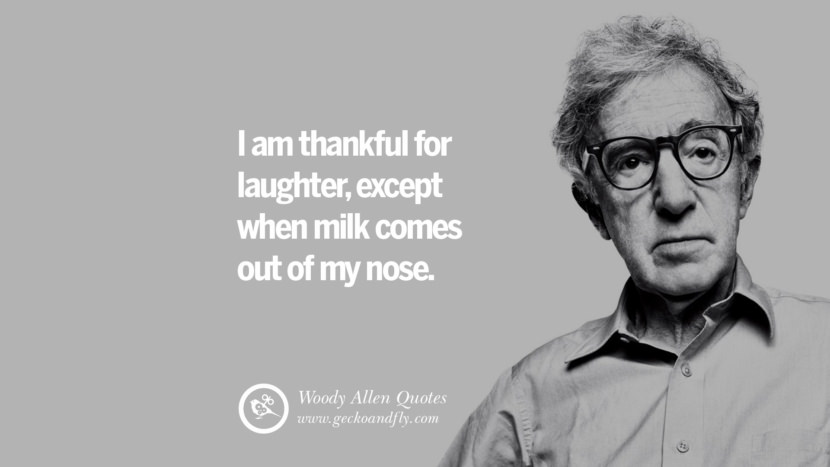I am thankful for laughter, except when milk comes out of my nose. Quote by Woody Allen