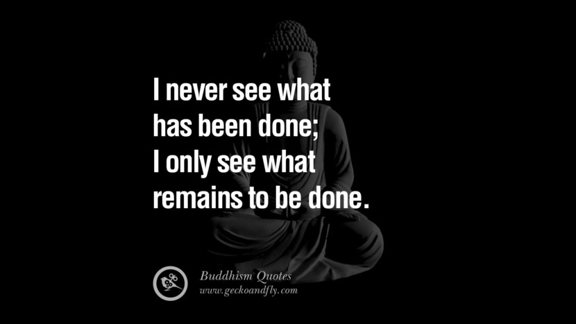 I never see what has been done; I only see what remains to be done.