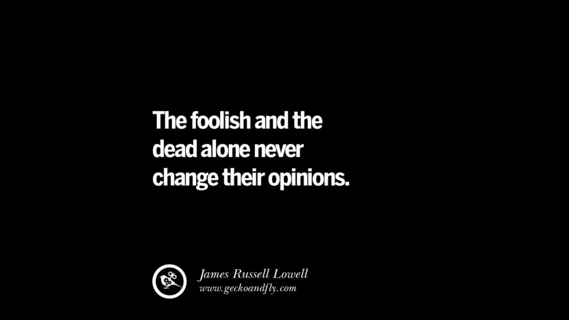 The foolish and the dead alone never change their opinions. - James Russell Lowell