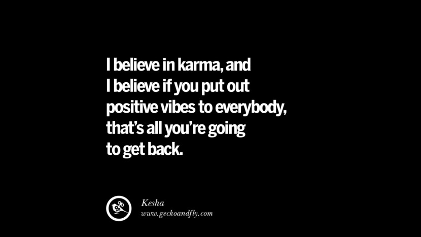 I believe in karma, and I believe if you put out positive vibes to everybody, that's all you're going to get back. - Kesha