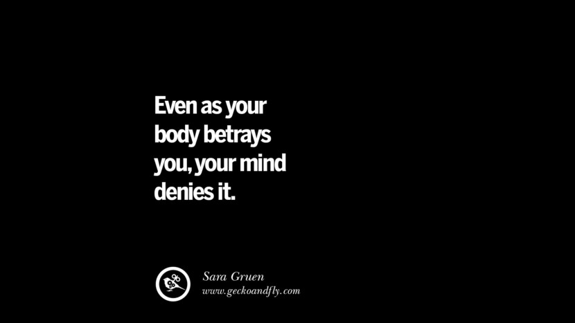 Even as your body betrays you, your mind denies it. - Sara Gruen