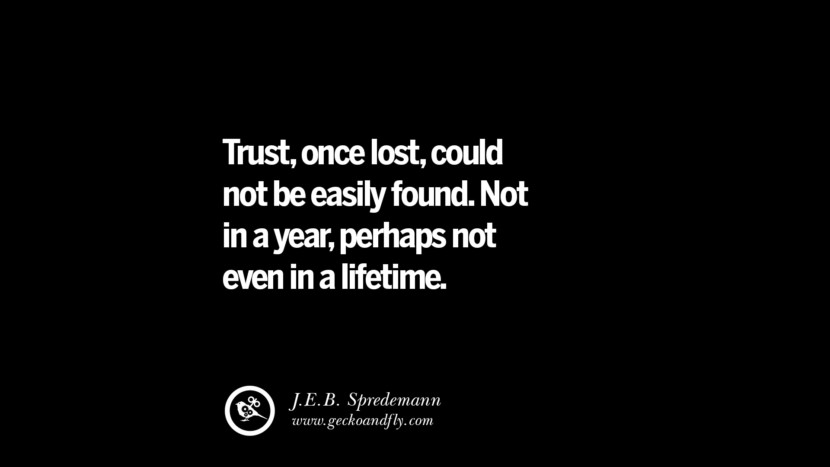 Trust, once lost, could not be easily found. Not in a year, perhaps not even in a lifetime. - J.E.B. Spredemann