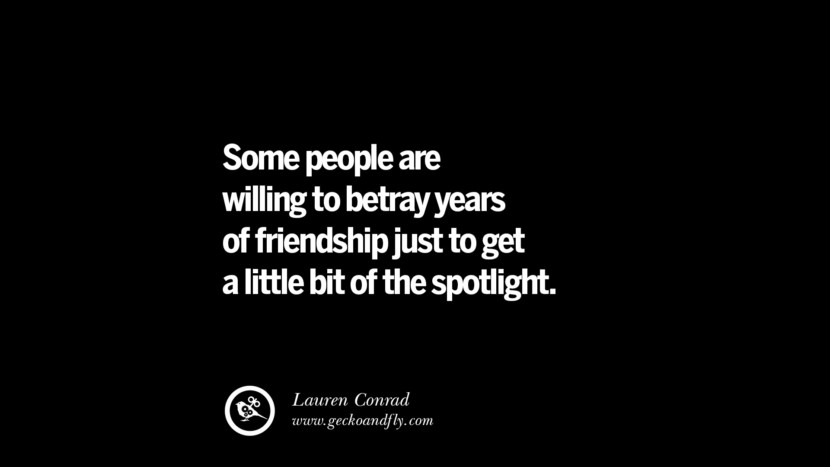 Some people are willing to betray years of friendship just to get a little bit of the spotlight. - Lauren Conrad