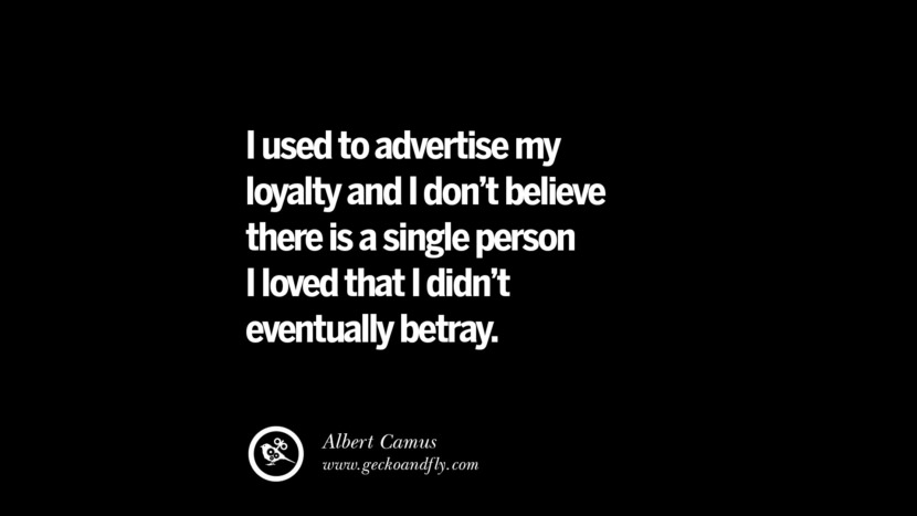 Quotes on Friendship, Trust and Love Betrayal I used to advertise my loyalty and I don't believe there is a single person I loved that I didn't eventually betray. - Albert Camus