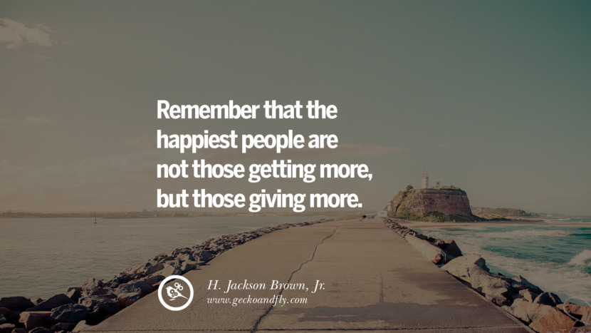 Remember that the happiest people are not those getting more, but those giving more. - H. Jackson Brown, Jr. Quotes about Pursuit of Happiness to Change Your Thinking best inspirational tumblr quotes instagram