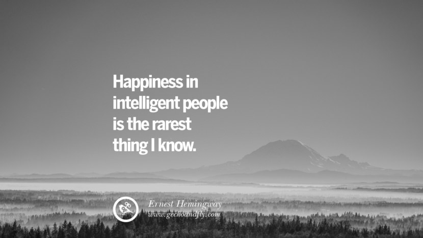 Happiness in intelligent people is the rarest thing I know. - Ernest Hemingway