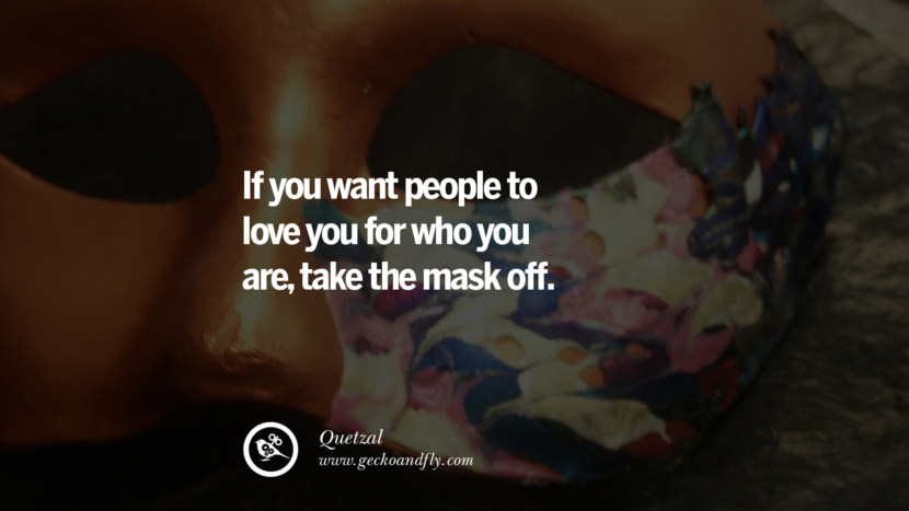 If you want people to love you for who you are, take the mask off. - Quetzal