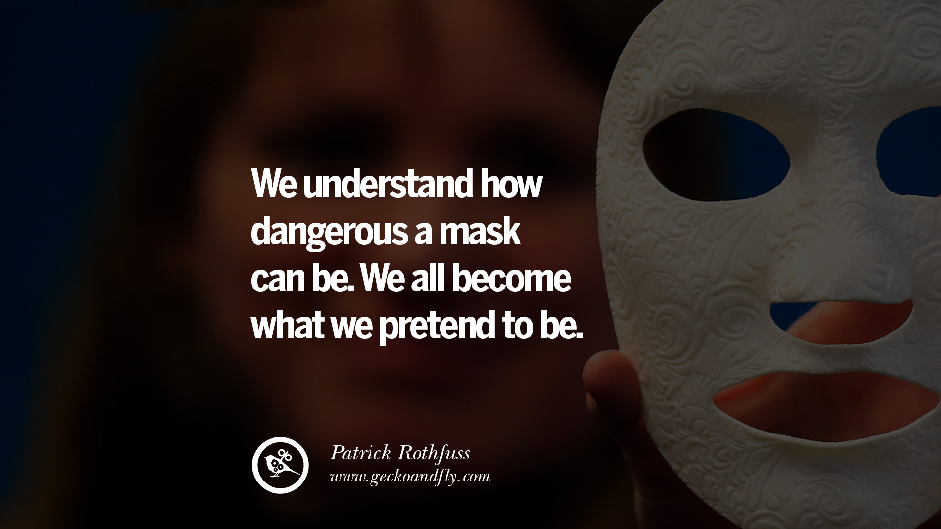 We understand how dangerous a mask can be We all be e what we pretend to