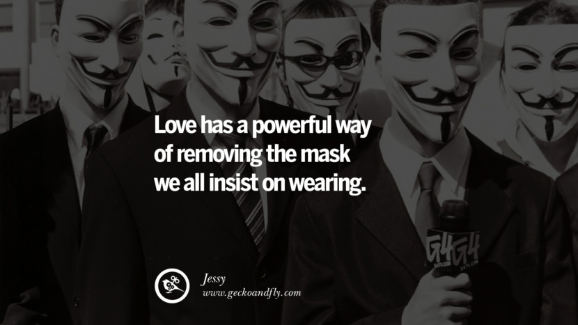 Love has a powerful way of removing the mask they all insist on wearing. - Jessy