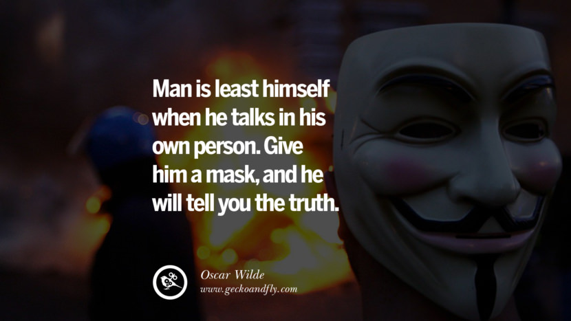 Man is least himself when he talks in his own person. Give him a mask, and he will tell you the truth. - Oscar Wilde
