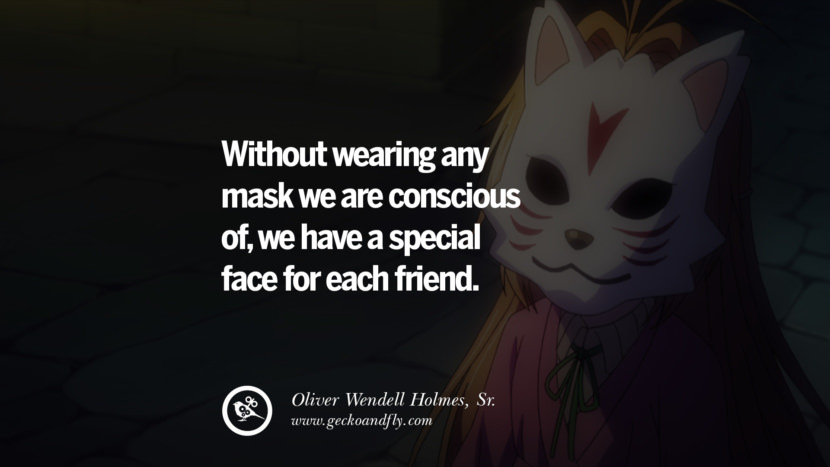 Without wearing any mask they are conscious of, they have a special face for each friend. - Oliver Wendell Holmes, Sr.