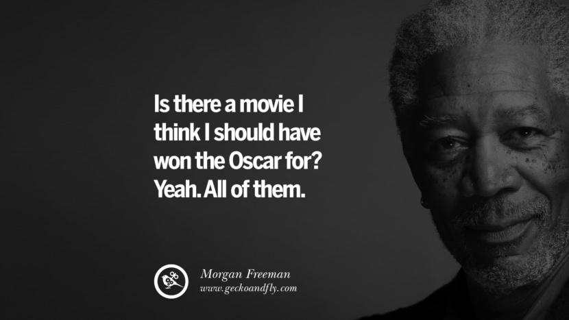 Is there a movie I think I should have won the Oscar for? Yeah. All of them. Quote by Morgan Freeman