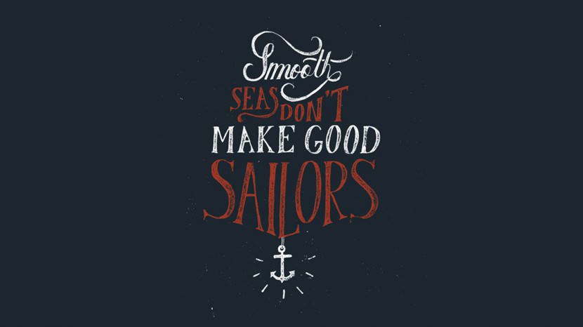 Smooth seas don’t make good sailors.