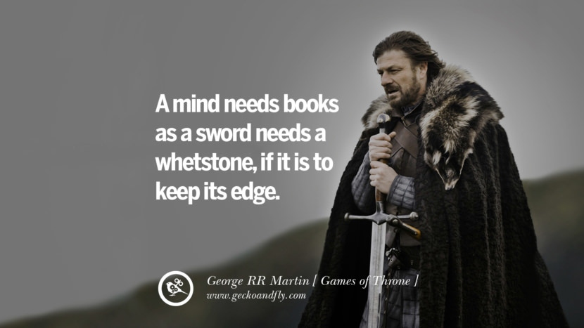 A mind needs books as a sword needs a whetstone, if it is to keep its edge. Quote by George RR Martin from the book Game of Thrones