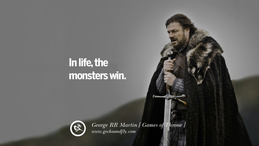 In life, the monsters win. Quote by George RR Martin from the book Game of Thrones