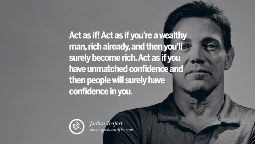 Act as if! Act as if you're a wealthy man, rich already, and then you'll surely become rich. Act as if you have unmatched confidence and then people will surely have confidence in you. Quote by Jordan Belfort