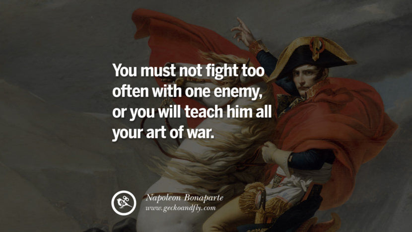 You must not fight too often with one enemy, or you will teach him all your art of war. Quote by Napoleon Bonaparte