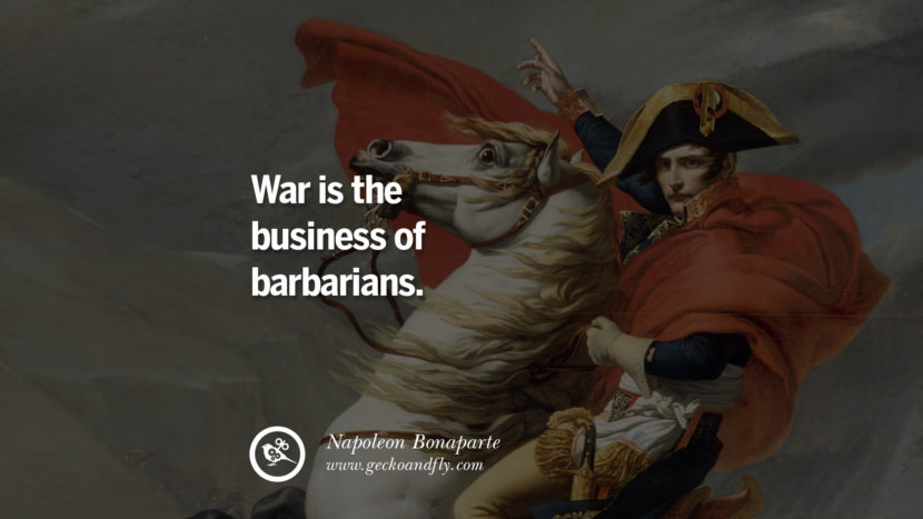 War is the business of barbarians. Quote by Napoleon Bonaparte